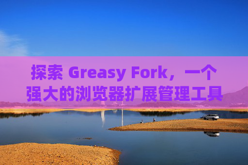 探索 Greasy Fork，一个强大的浏览器扩展管理工具