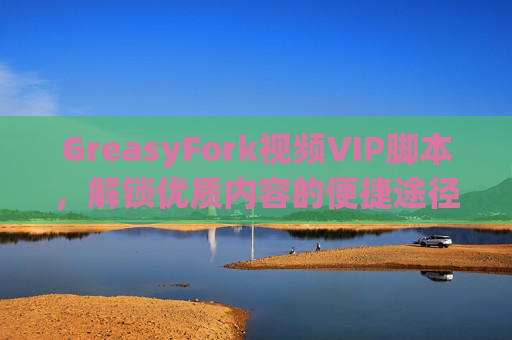 GreasyFork视频VIP脚本，解锁优质内容的便捷途径