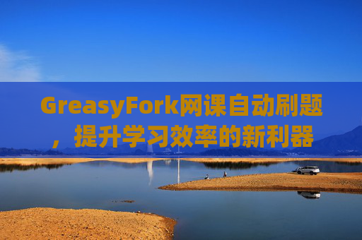 GreasyFork网课自动刷题，提升学习效率的新利器