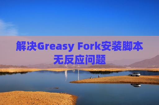 解决Greasy Fork安装脚本无反应问题