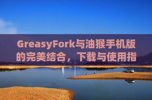 GreasyFork与油猴手机版的完美结合，下载与使用指南