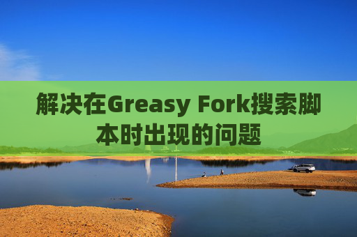 解决在Greasy Fork搜索脚本时出现的问题